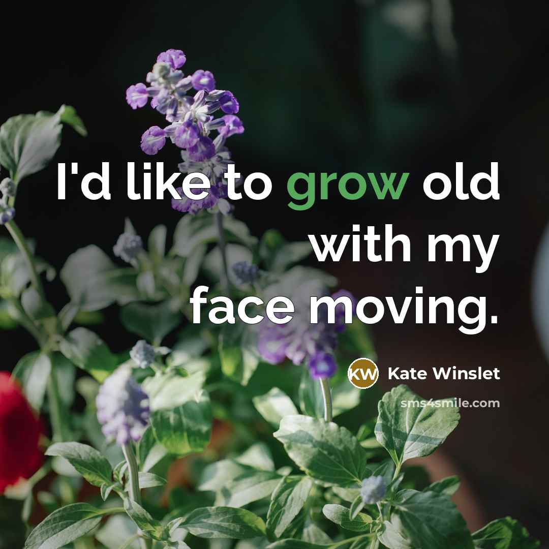 “I'd like to grow old with my face moving.…” quote by Kate Winslet