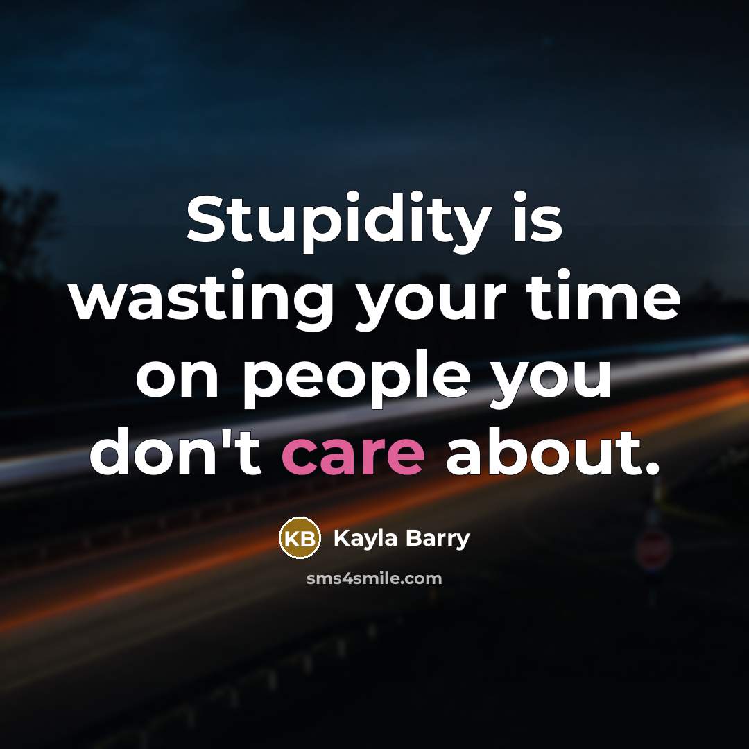 “Stupidity is wasting your time on people you don't care about.” quote by Kayla Barry