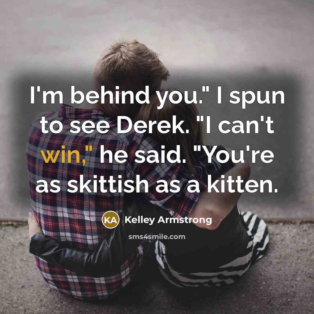 “I'm behind you." I spun to see Derek. "I can't…” quote by Kelley Armstrong