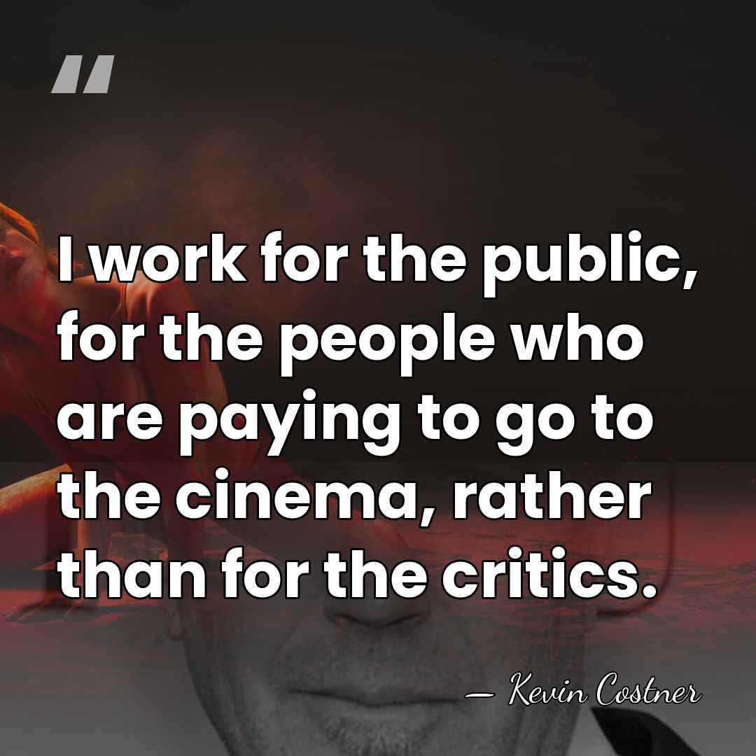I work for the public, for the people who are paying to&hellip; - Kevin Costner