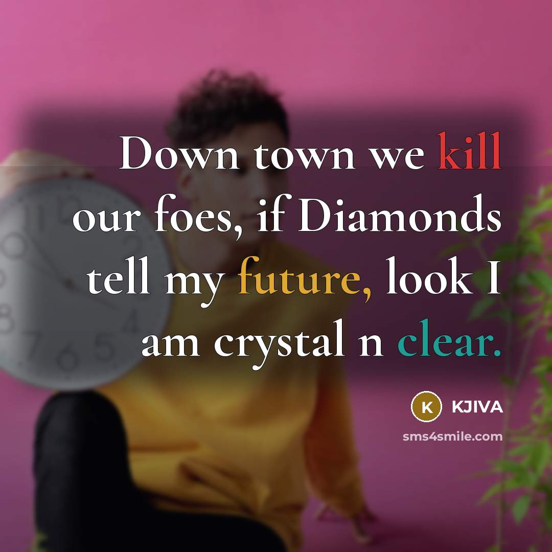 “Down town we kill our foes, if Diamonds tell my future, look I am crystal n clear.” quote by KJIVA
