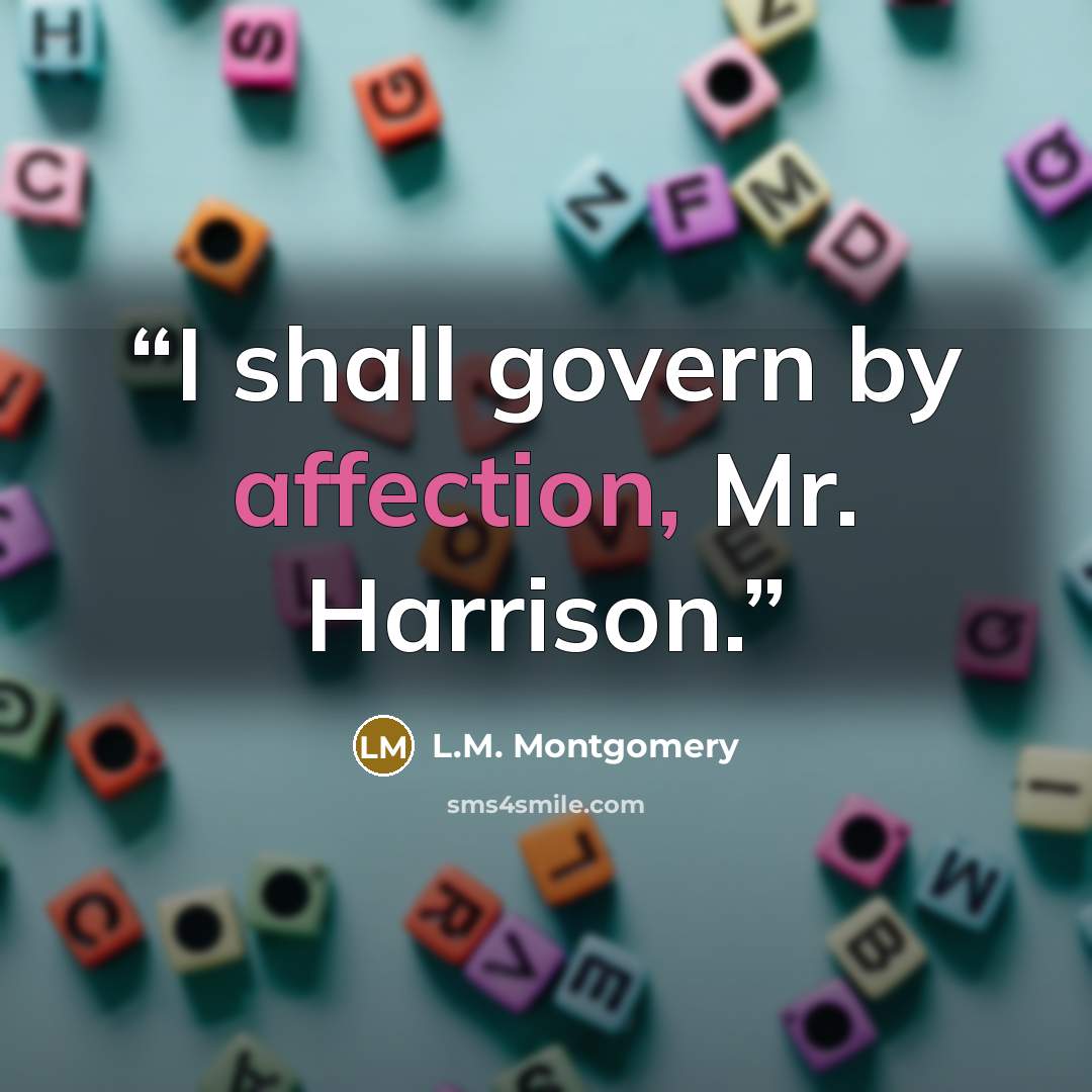 “I shall govern by affection, Mr. Harrison.” quote by L.M. Montgomery