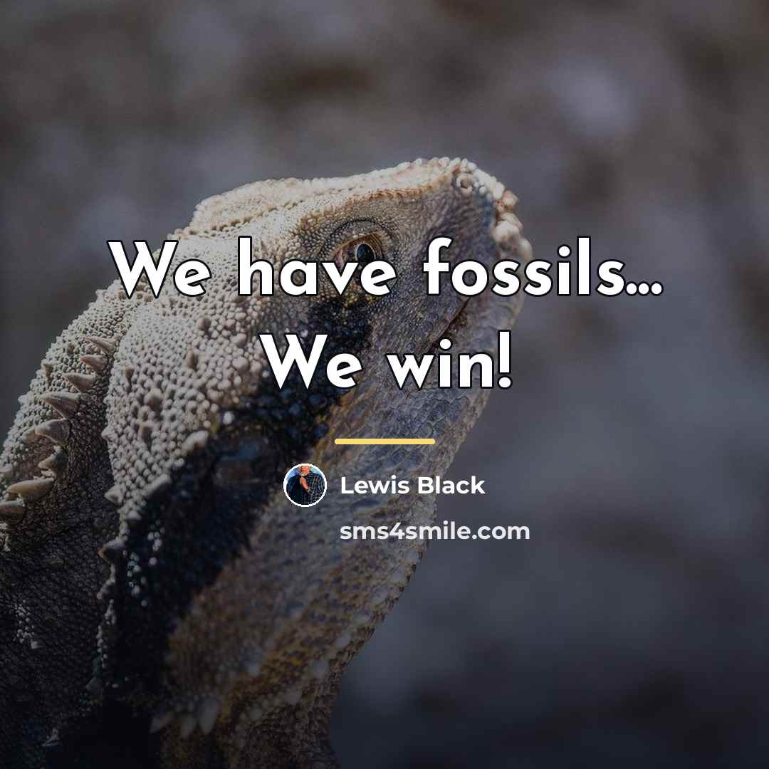 “We have fossils... We win!…” quote by Lewis Black