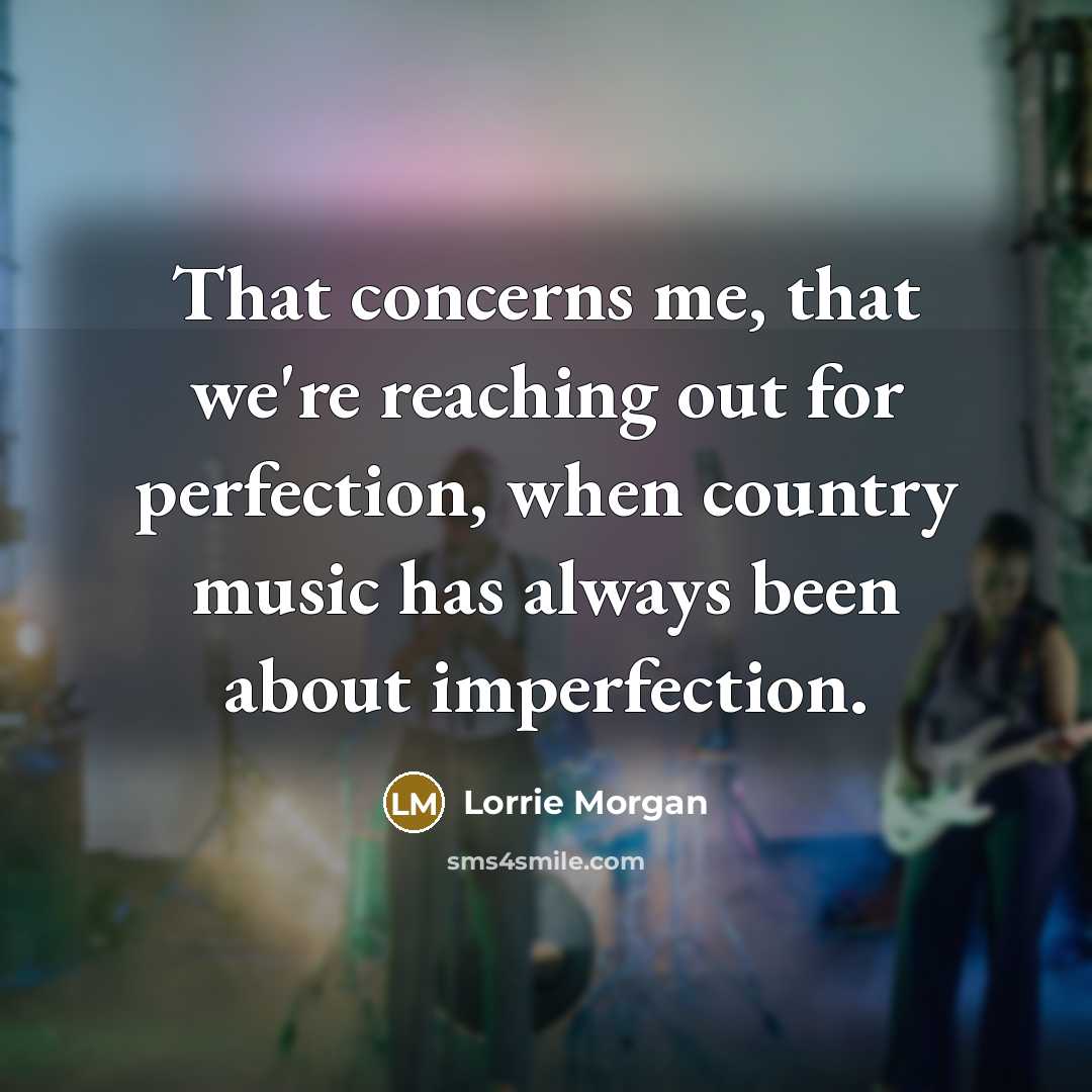 “That concerns me, that we're reaching out for perfection, when country music has always been about imperfection.” quote by Lorrie Morgan
