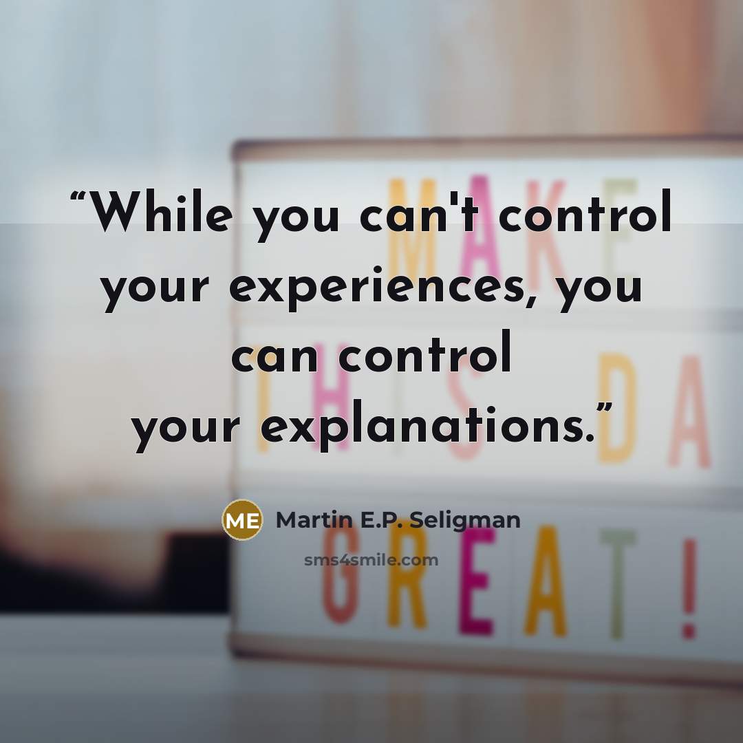 “While you can't control your experiences, you can control your explanations.” quote by Martin E.P. Seligman