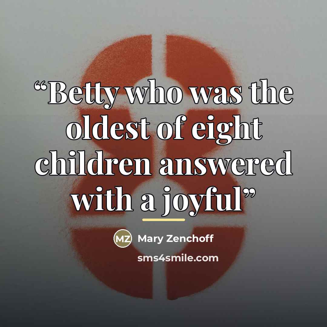 “Betty who was the oldest of eight children answered with a joyful” quote by Mary Zenchoff