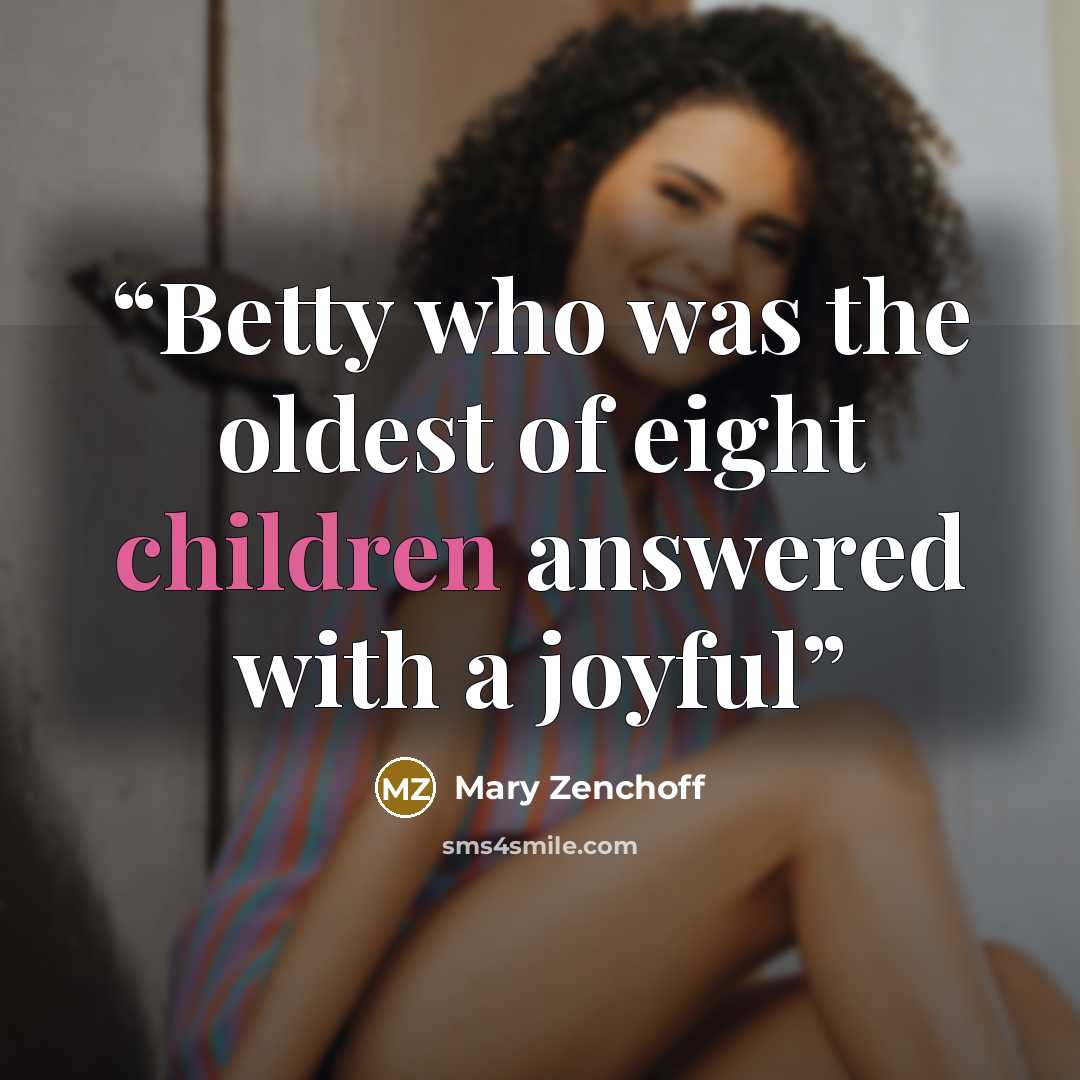 “Betty who was the oldest of eight children answered with a joyful” quote by Mary Zenchoff