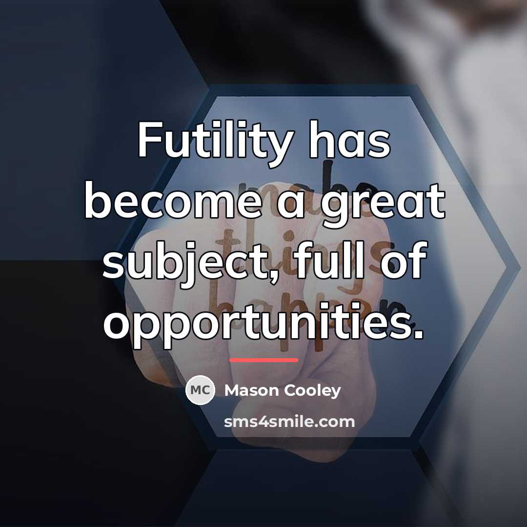 “Futility has become a great subject, full of opportunities.…” quote by Mason Cooley