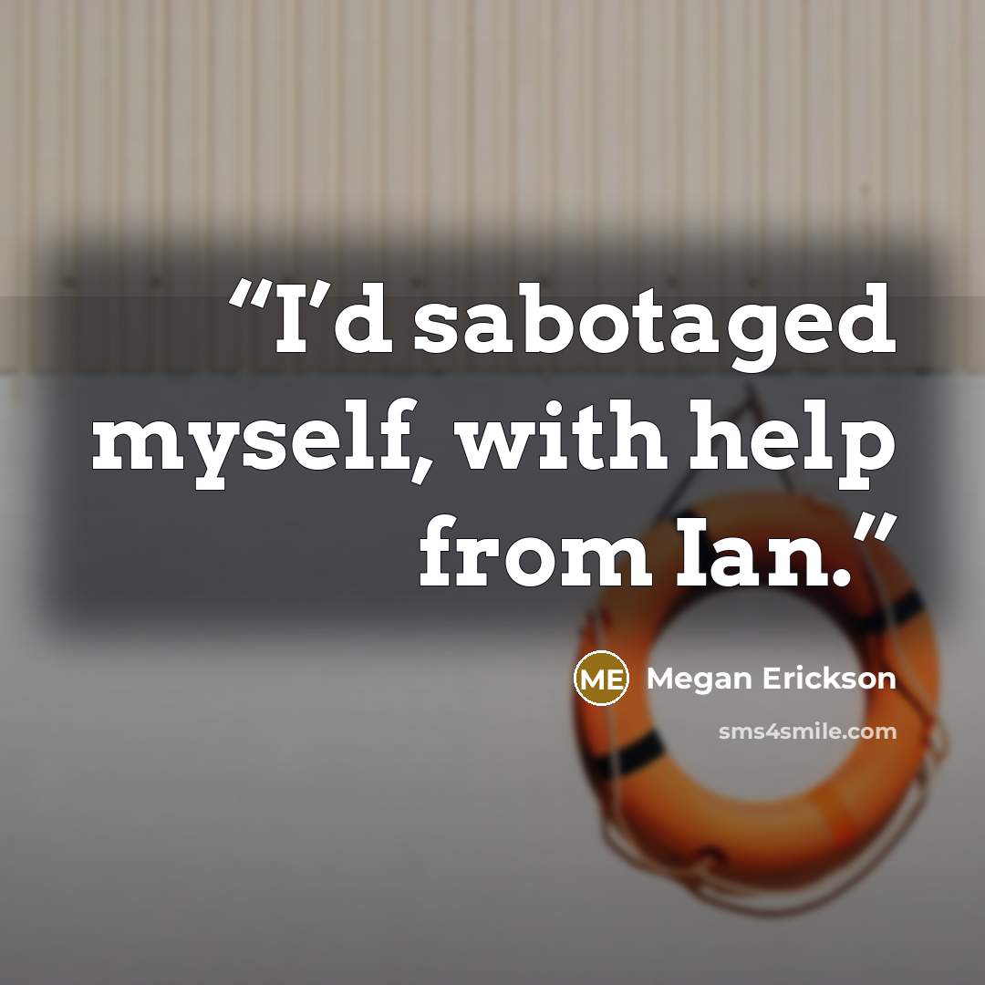 “I’d sabotaged myself, with help from Ian.” quote by Megan Erickson