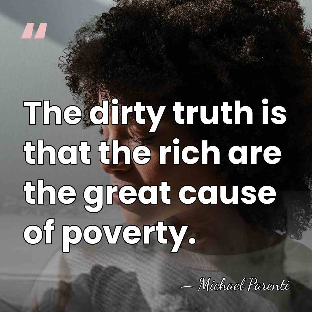 The dirty truth is that the rich are the great cause of&hellip; - Michael Parenti