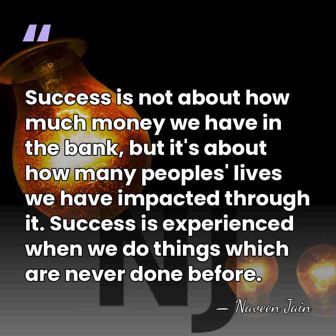 Success is not about how much money we have in the bank,&hellip; - Naveen Jain
