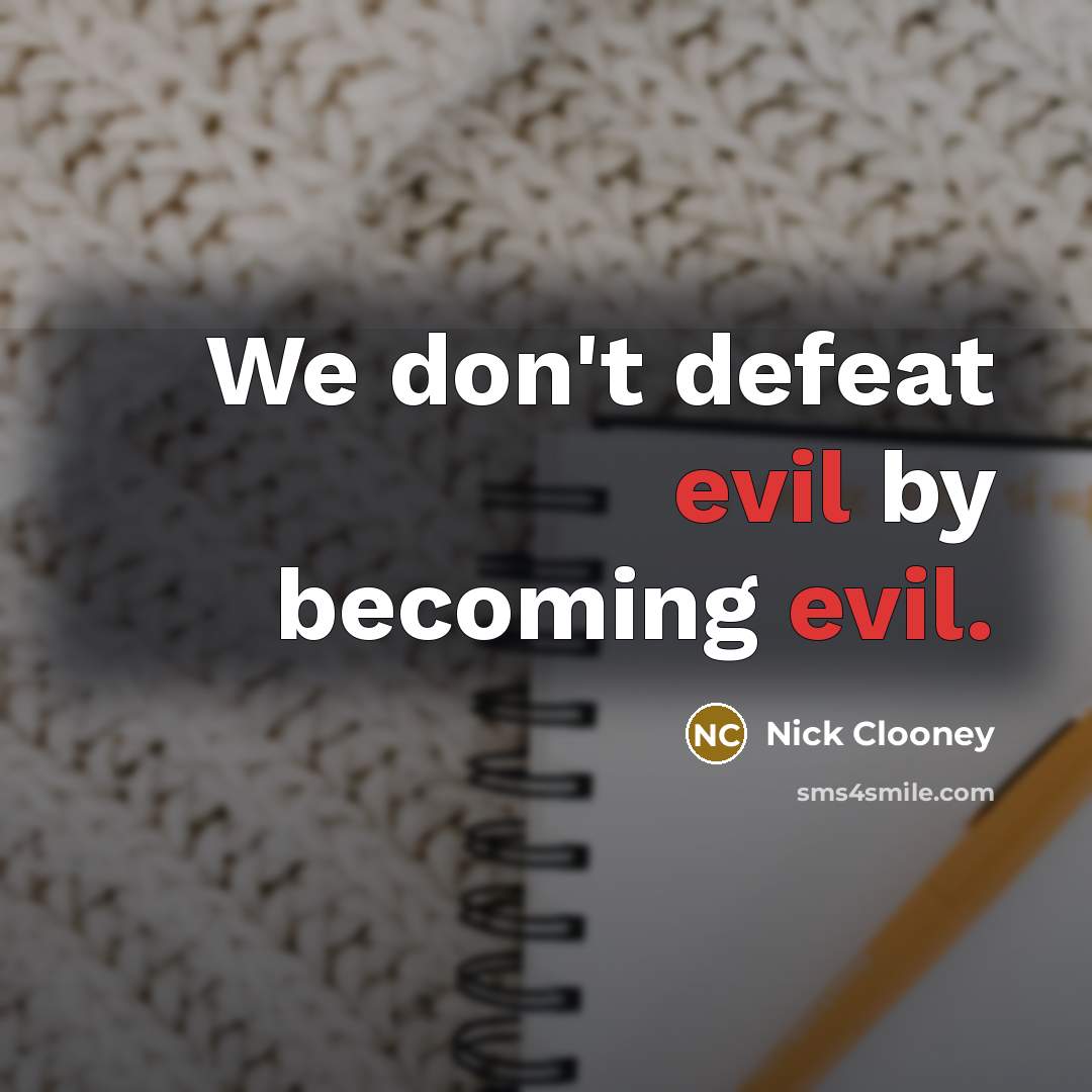 “We don't defeat evil by becoming evil.…” quote by Nick Clooney