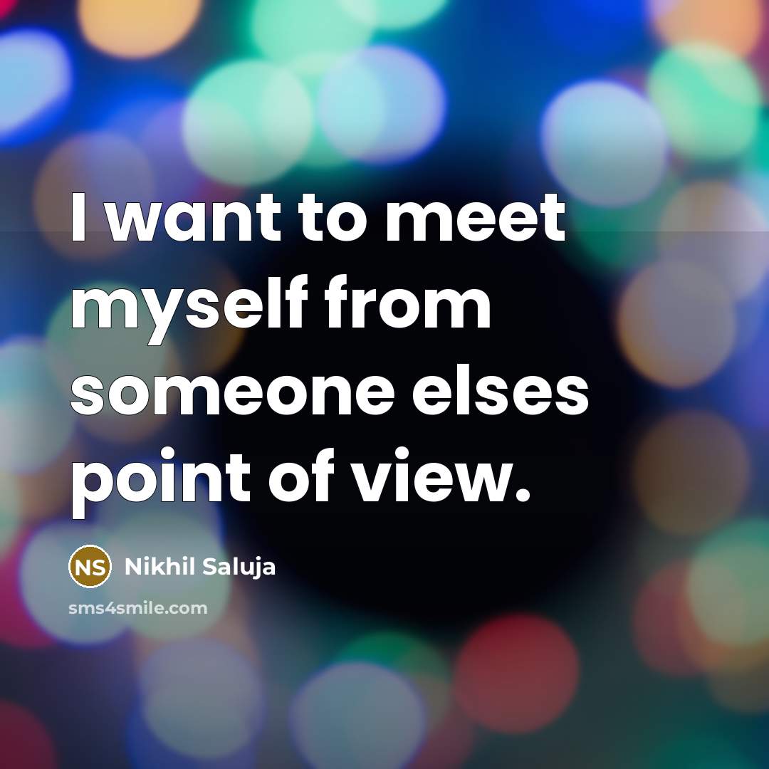 “I want to meet myself from someone elses point of view.” quote by Nikhil Saluja