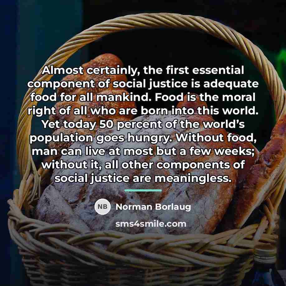 “Almost certainly, the first essential component of social justice is…” quote by Norman Borlaug