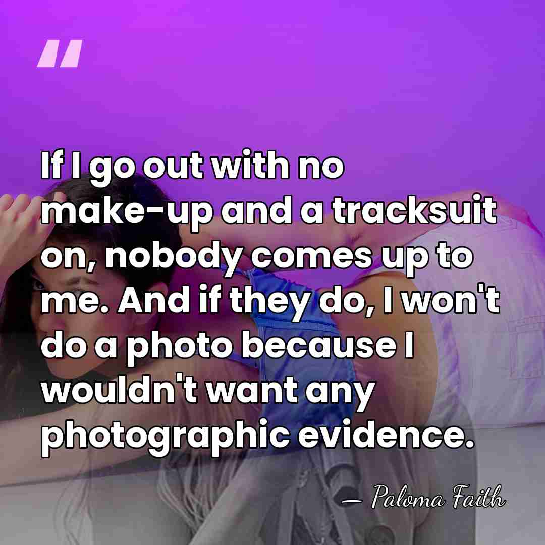 If I go out with no make-up and a tracksuit on, nobody&hellip; - Paloma Faith