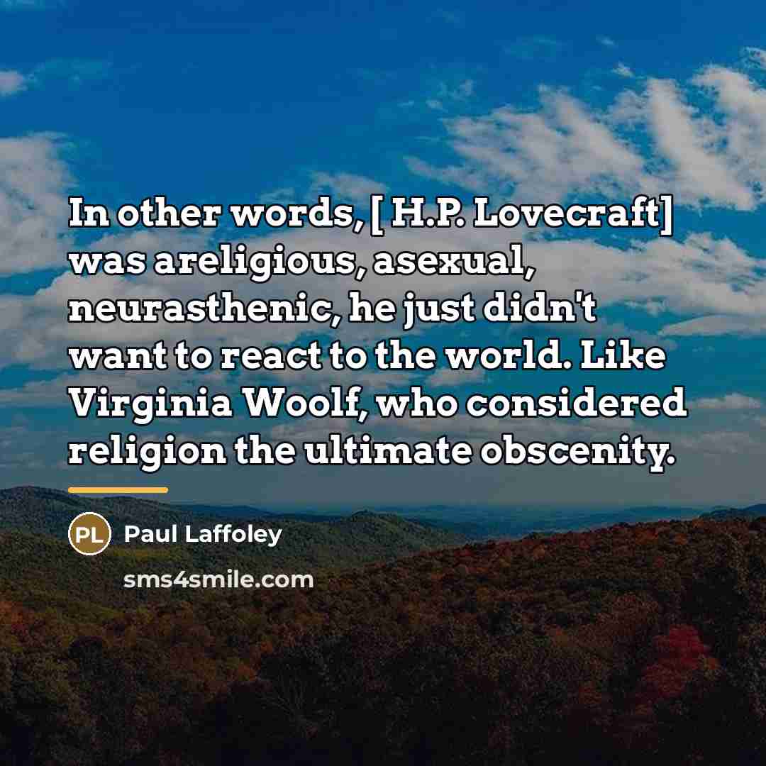 “In other words, [ H.P. Lovecraft] was areligious, asexual, neurasthenic,…” quote by Paul Laffoley