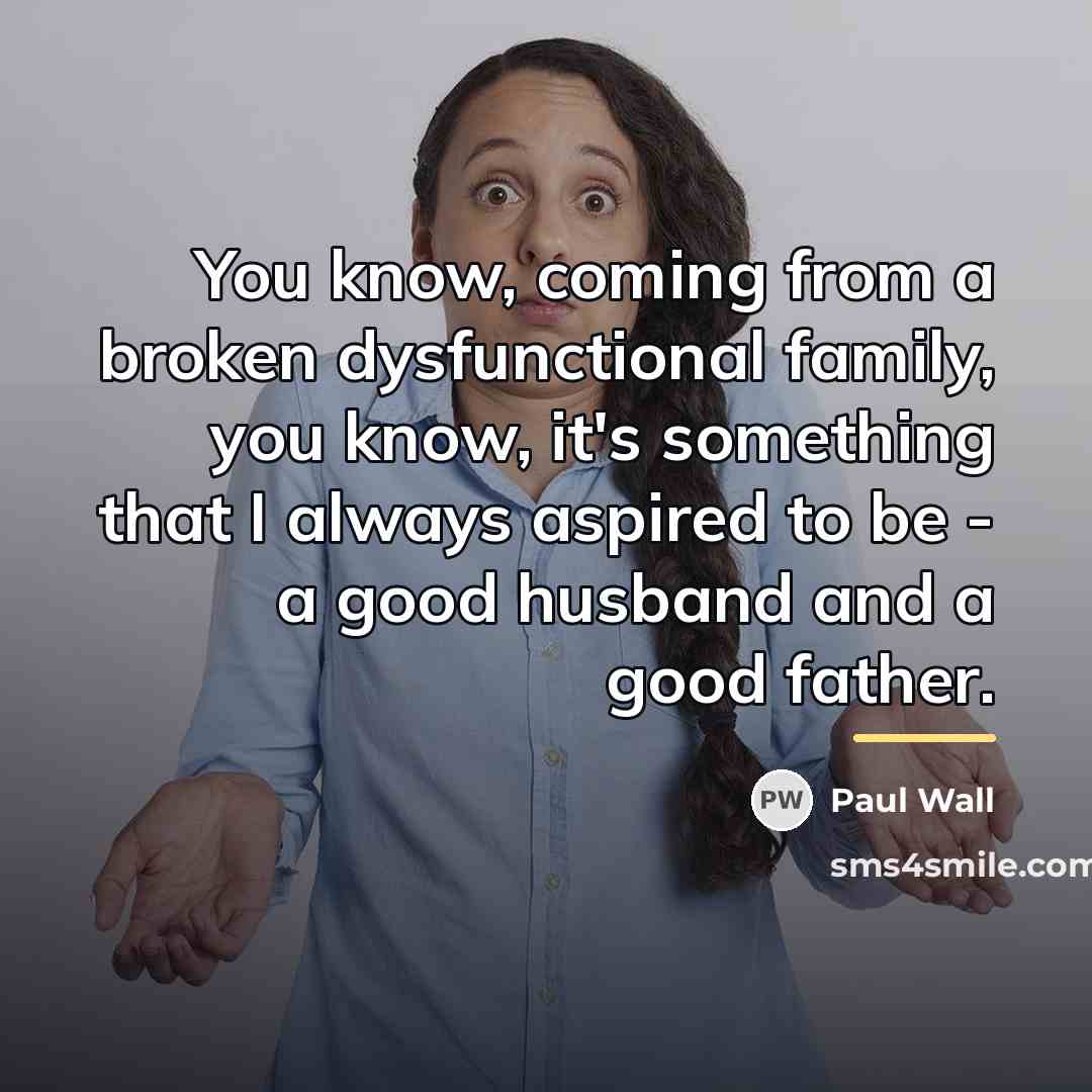 “You know, coming from a broken dysfunctional family, you know,…” quote by Paul Wall