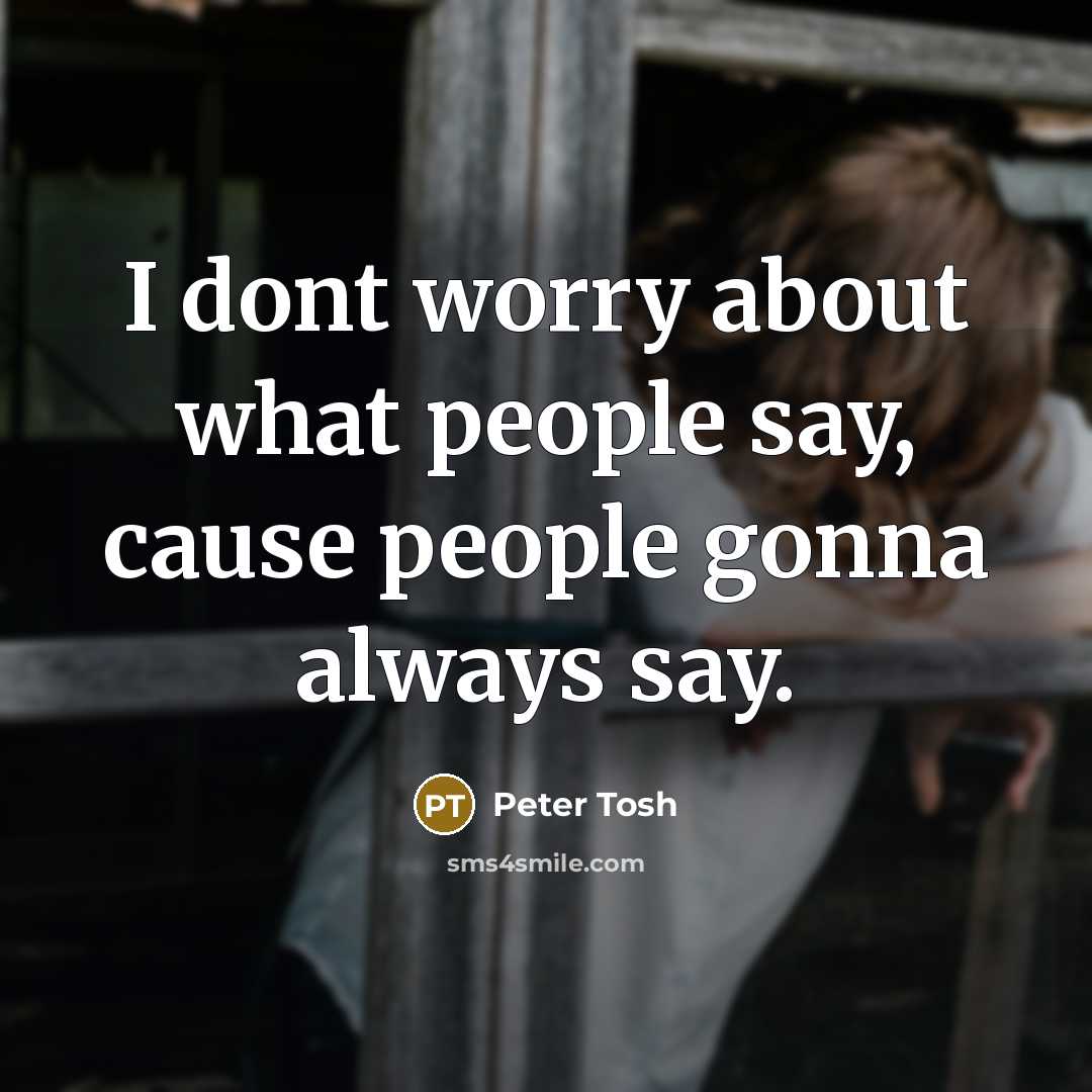“I dont worry about what people say, cause people gonna…” quote by Peter Tosh