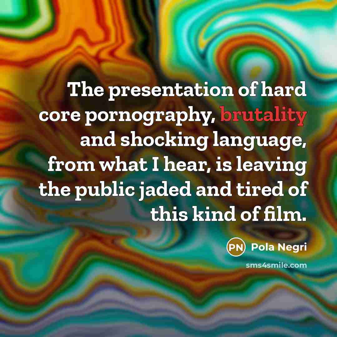 “The presentation of hard core pornography, brutality and shocking language,…” quote by Pola Negri