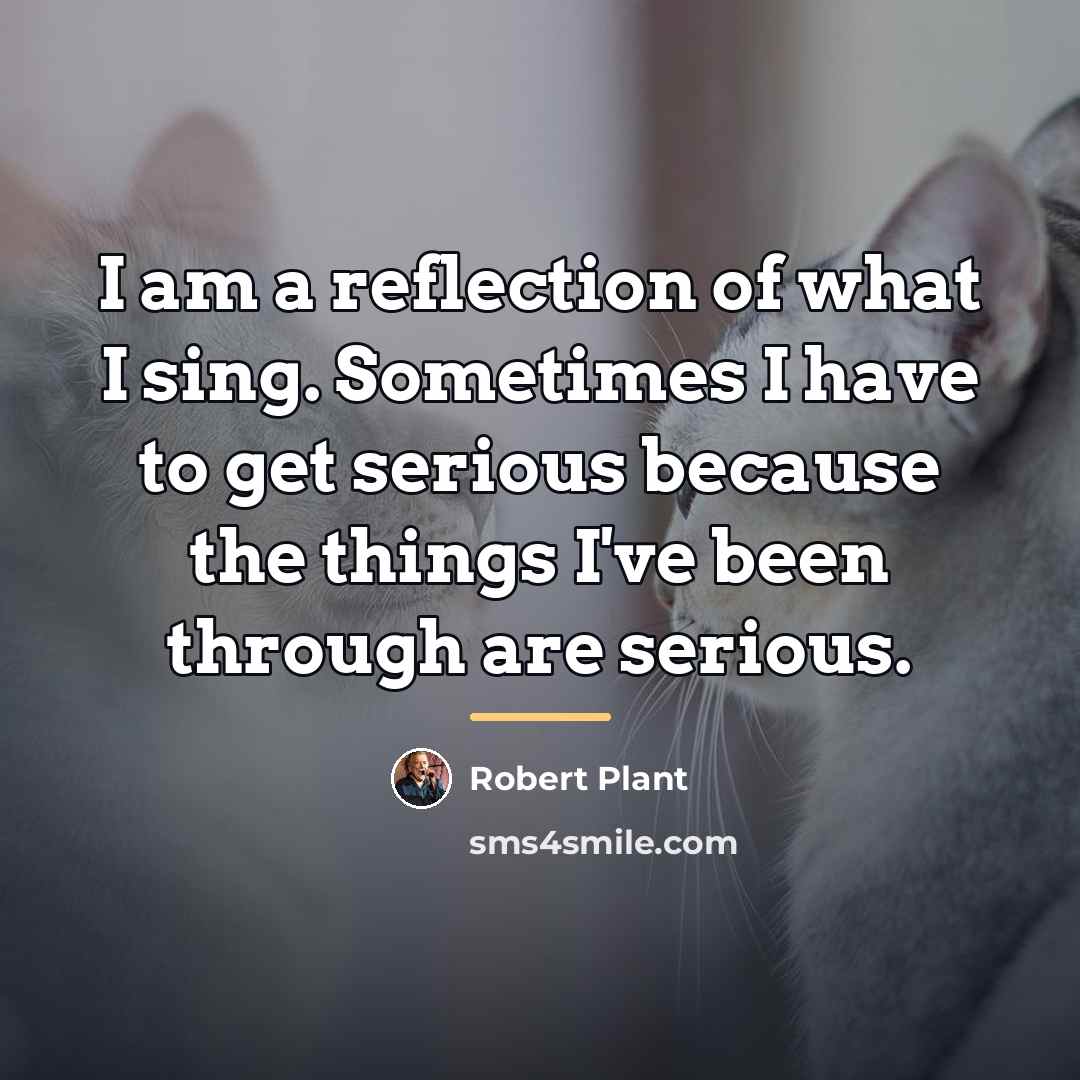 “I am a reflection of what I sing. Sometimes I…” quote by Robert Plant