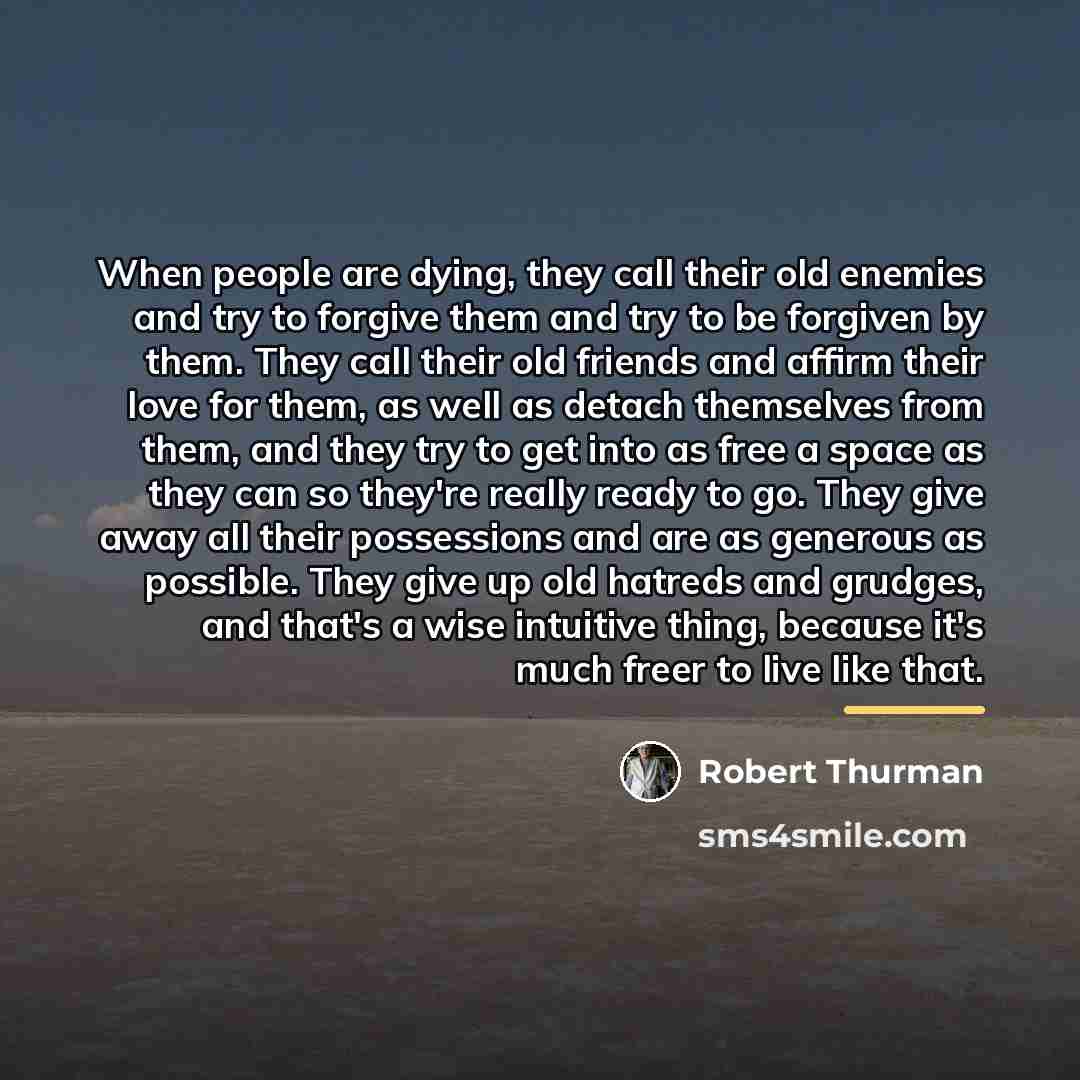 “When people are dying, they call their old enemies and…” quote by Robert Thurman