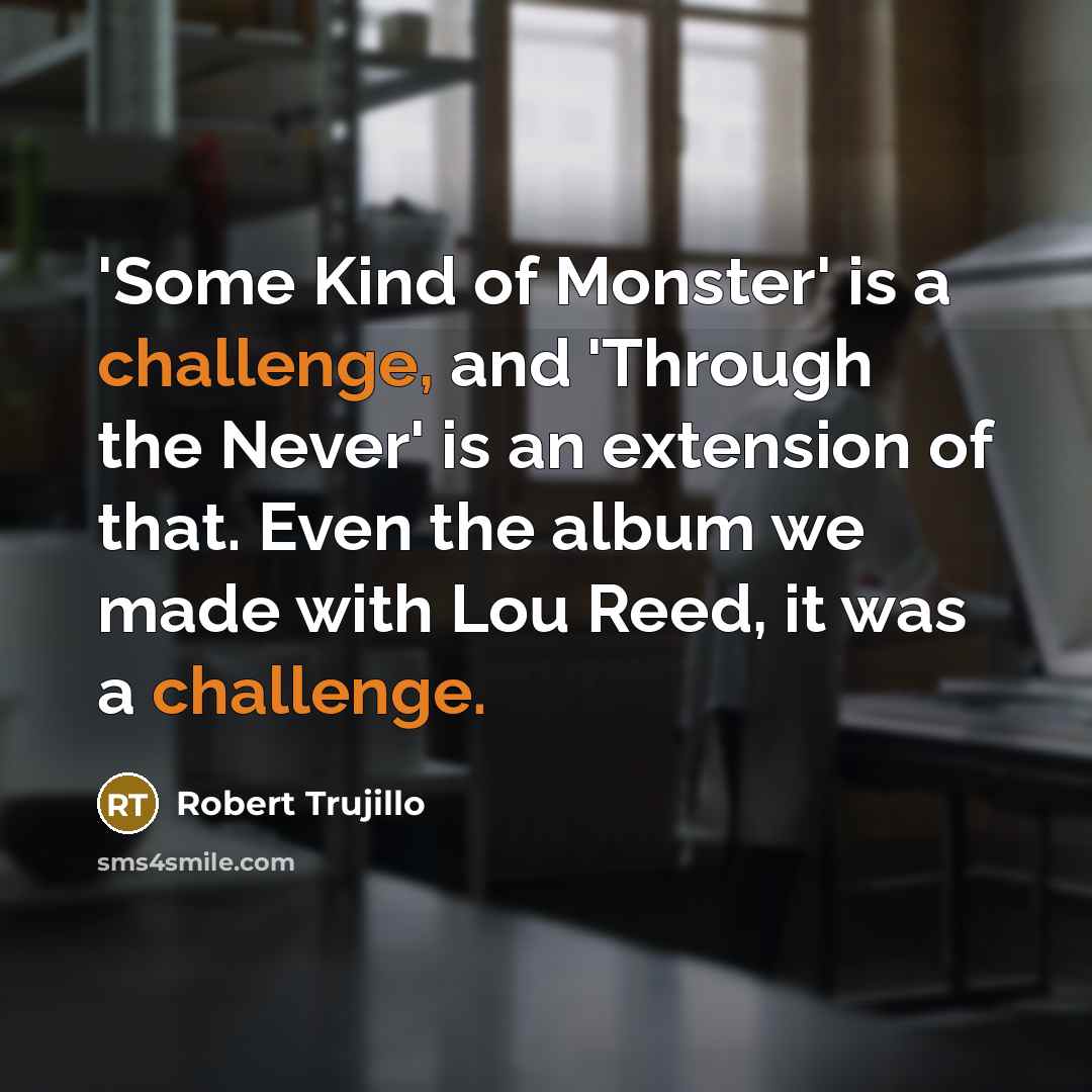 “'Some Kind of Monster' is a challenge, and 'Through the…” quote by Robert Trujillo