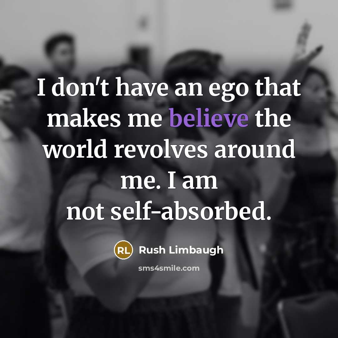 “I don't have an ego that makes me believe the…” quote by Rush Limbaugh