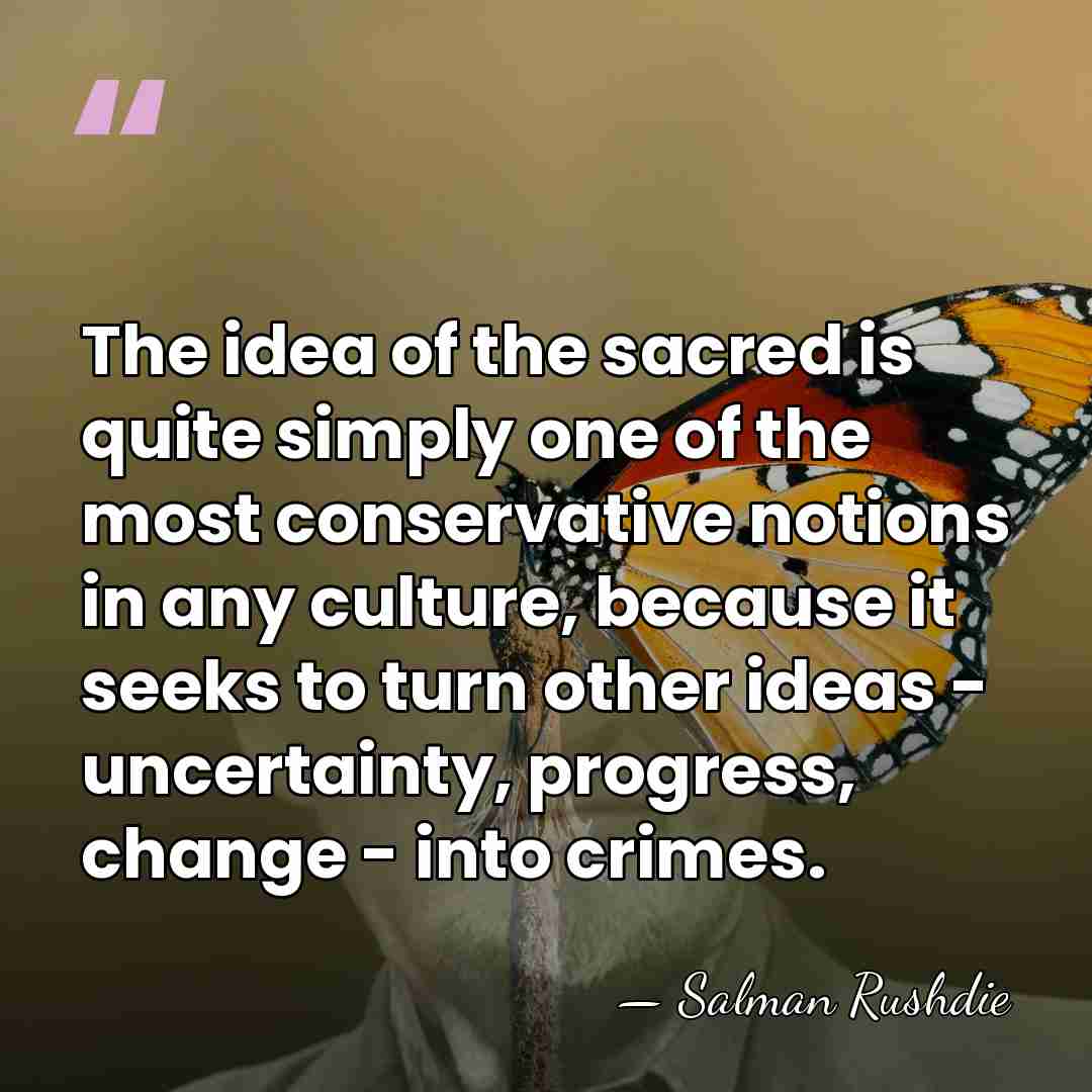 The idea of the sacred is quite simply one of the most&hellip; - Salman Rushdie