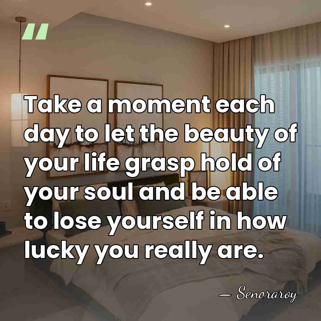 Take a moment each day to let the beauty of your life&hellip; - Senoraroy