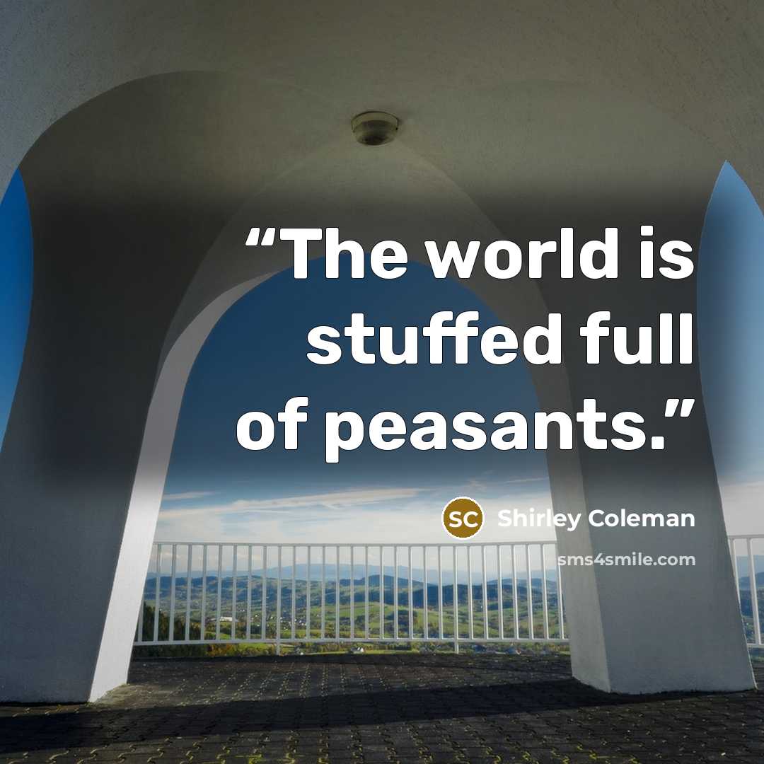 “The world is stuffed full of peasants.” quote by Shirley Coleman