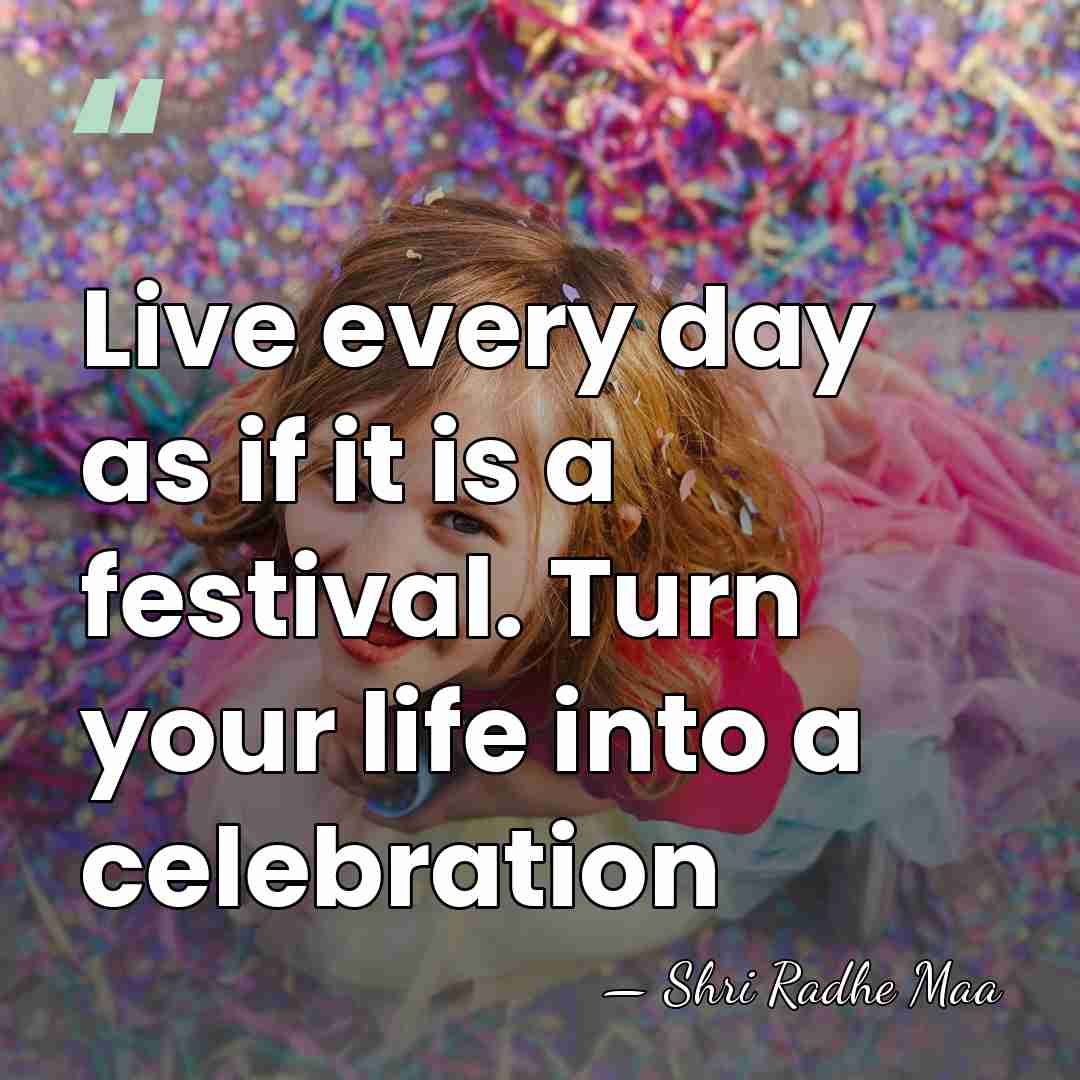 Live every day as if it is a festival. Turn your life&hellip; - Shri Radhe Maa