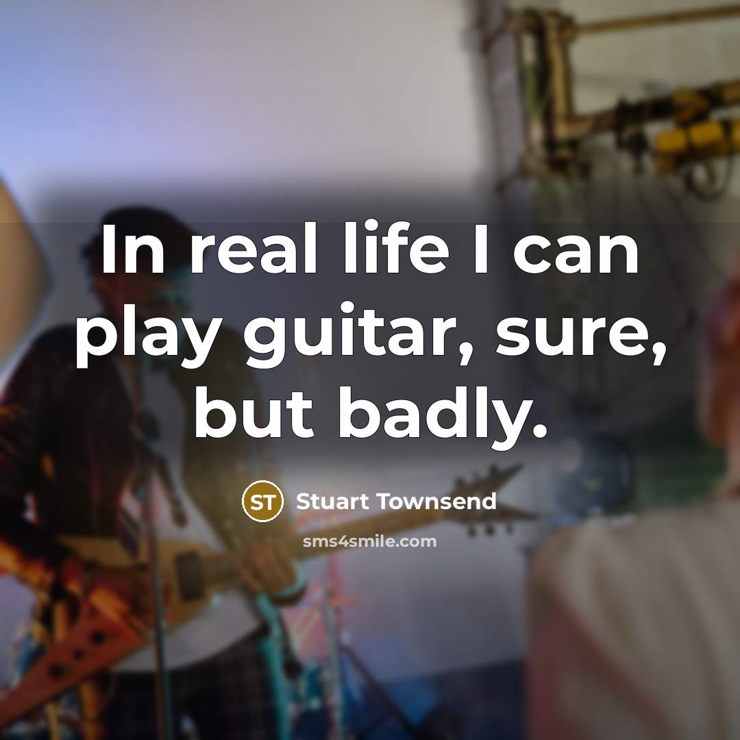 “In real life I can play guitar, sure, but badly.…” quote by Stuart Townsend