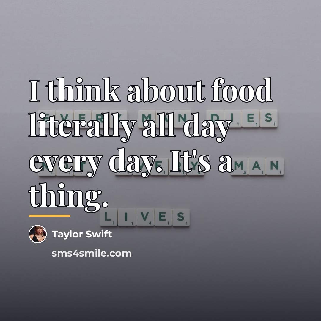 “I think about food literally all day every day. It's…” quote by Taylor Swift