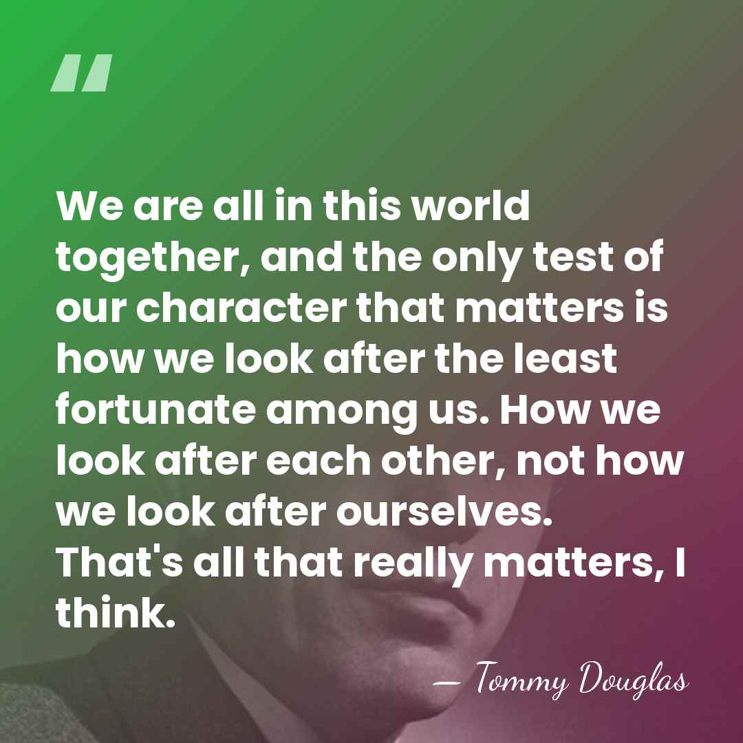 We are all in this world together, and the only test of&hellip; - Tommy Douglas