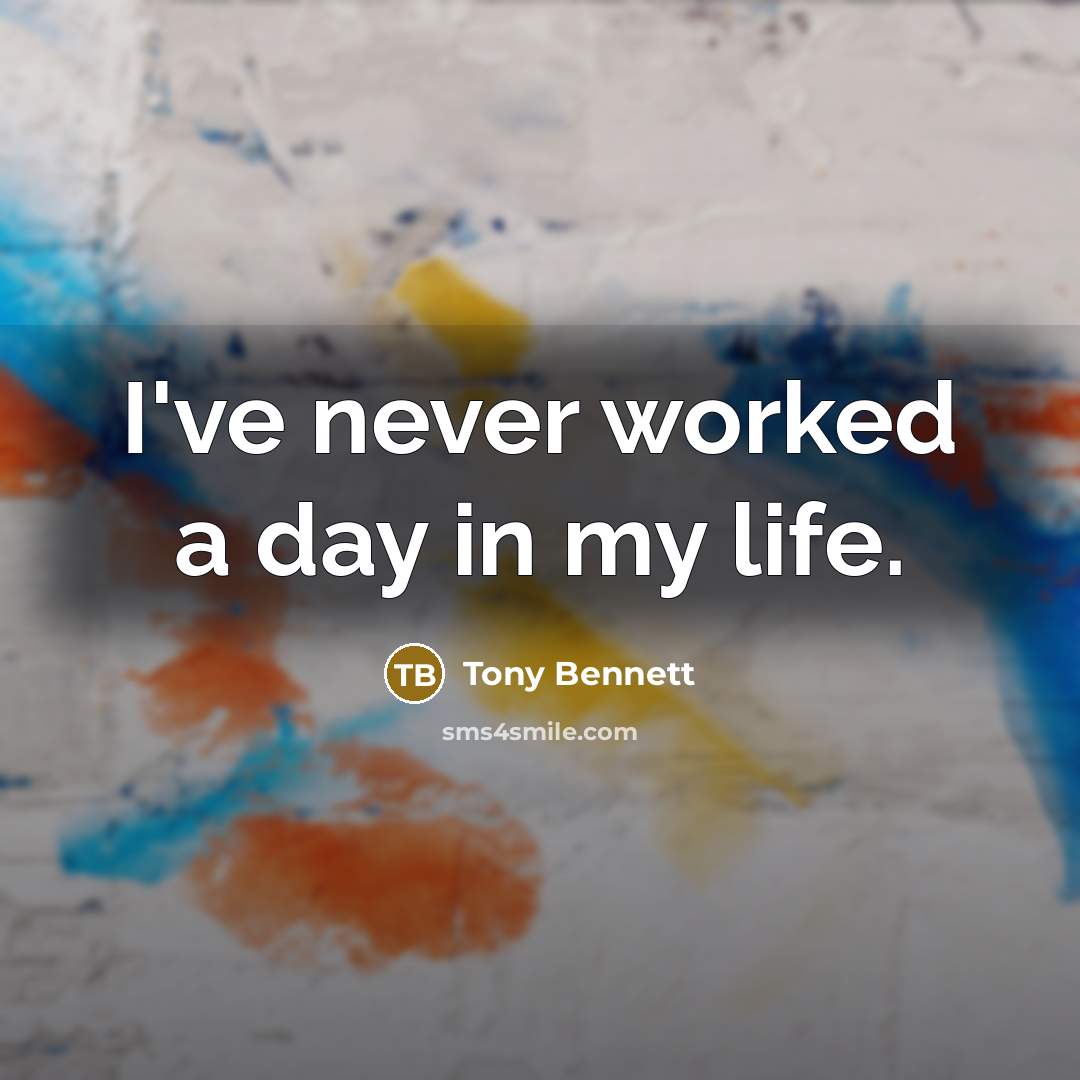 “I've never worked a day in my life.…” quote by Tony Bennett