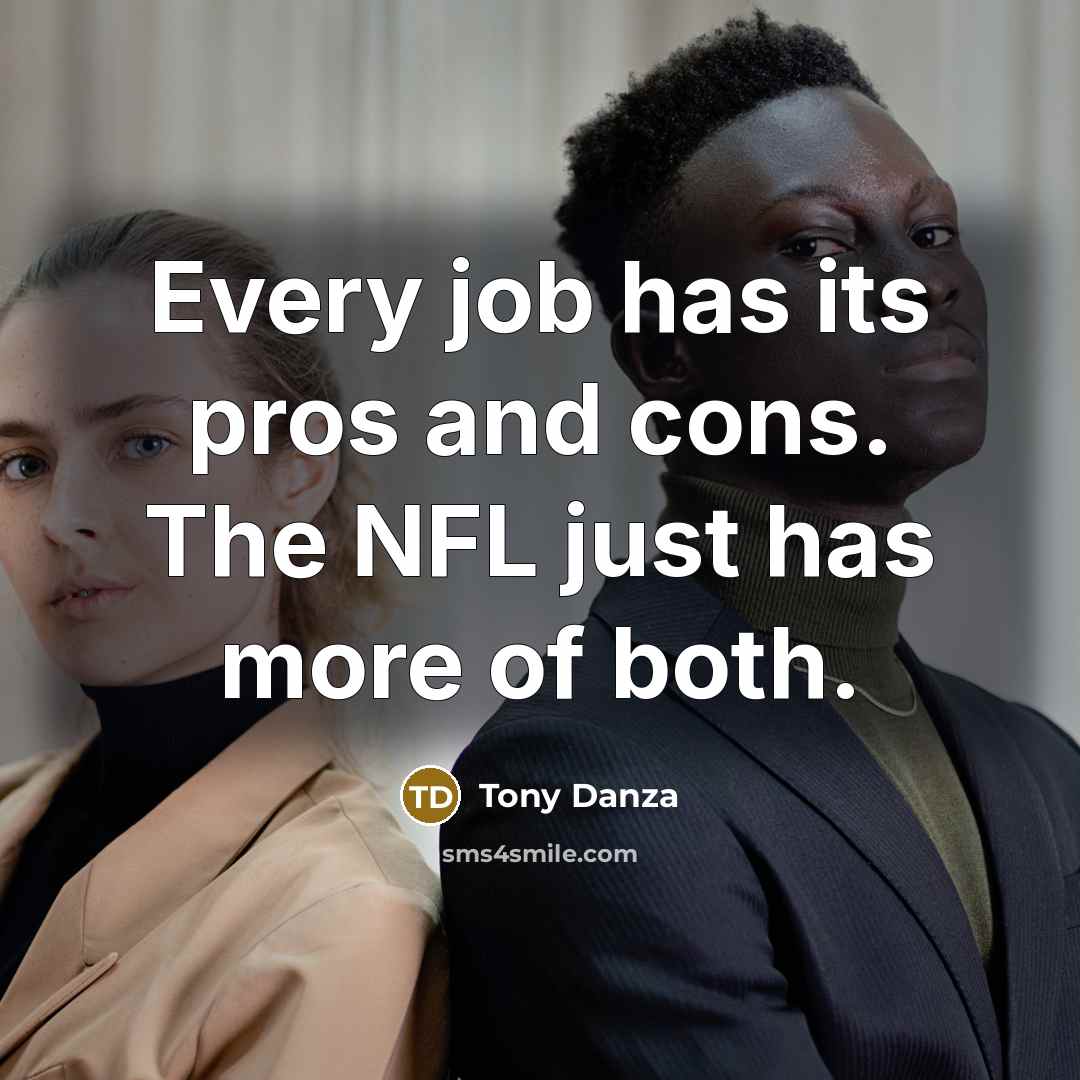“Every job has its pros and cons. The NFL just has more of both.” quote by Tony Danza