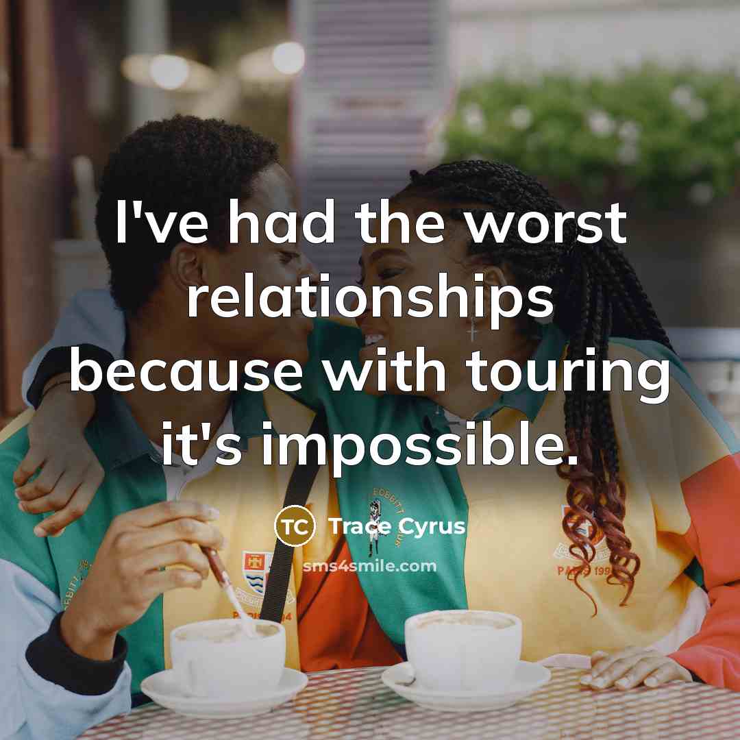 “I've had the worst relationships because with touring it's impossible.…” quote by Trace Cyrus