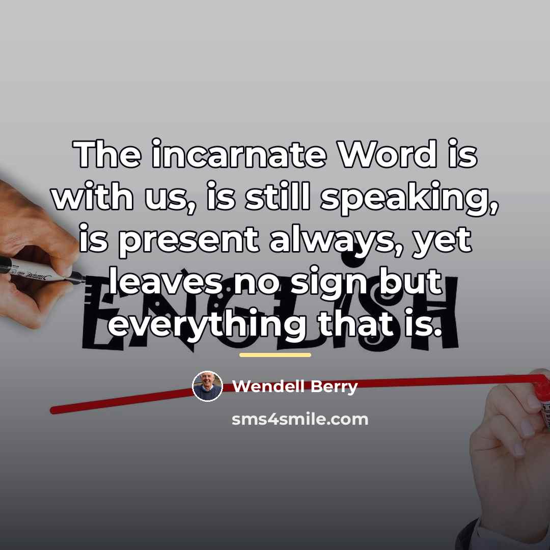 “The incarnate Word is with us, is still speaking, is…” quote by Wendell Berry
