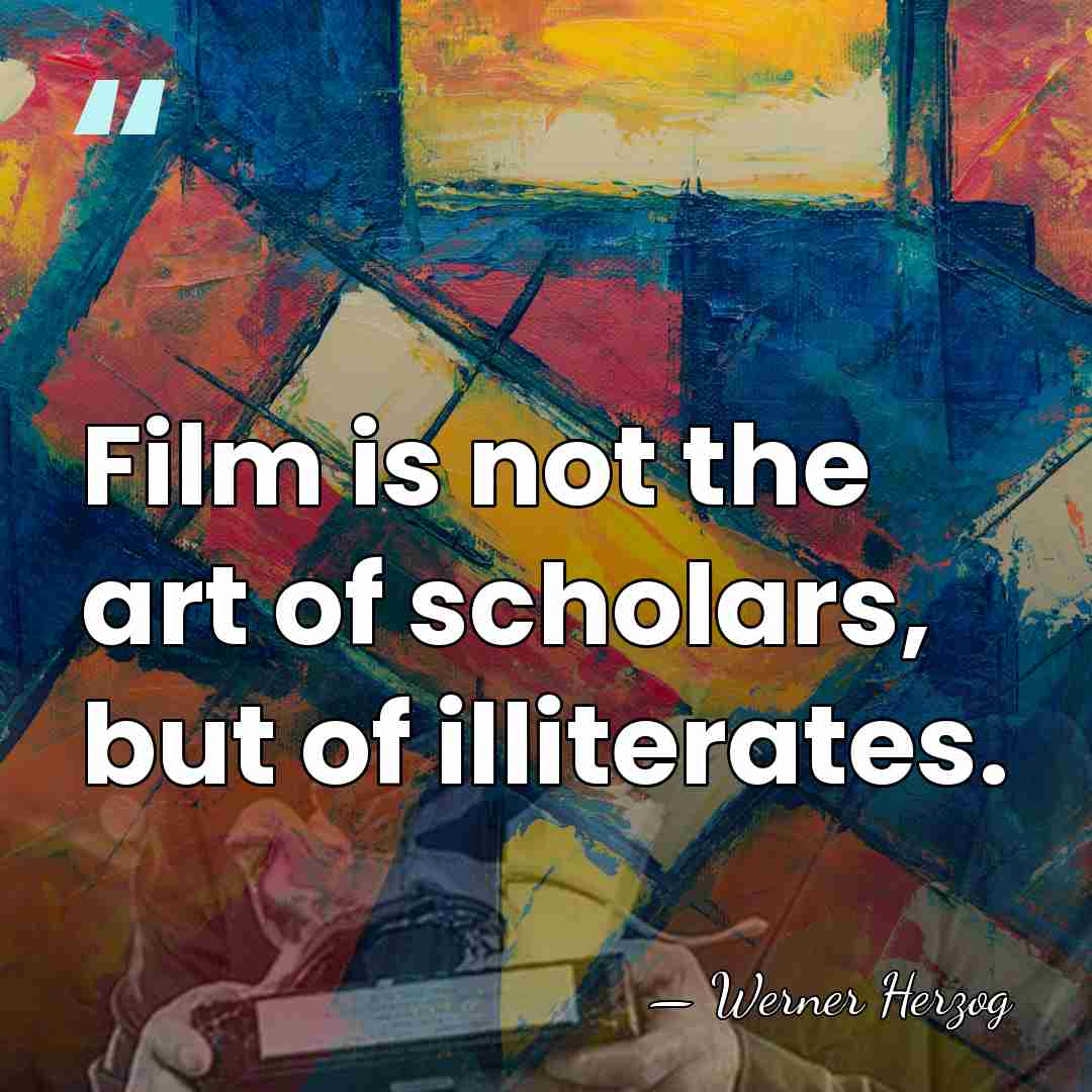 Film is not the art of scholars, but of illiterates. - Werner Herzog