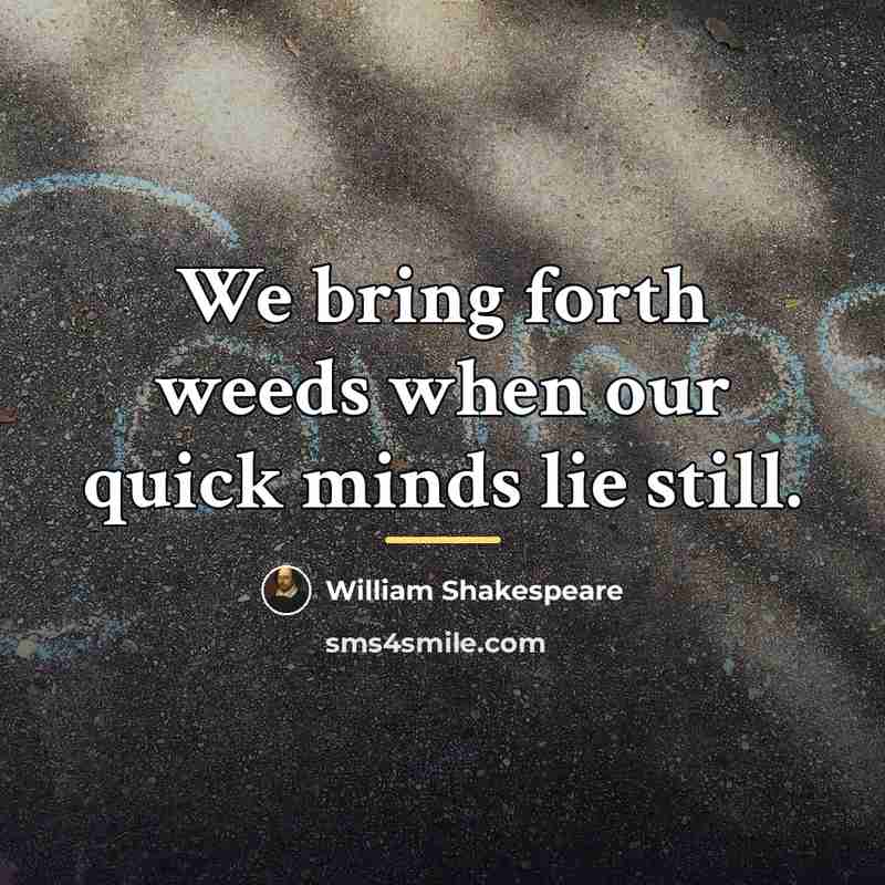 “We bring forth weeds when our quick minds lie still.…” quote by William Shakespeare