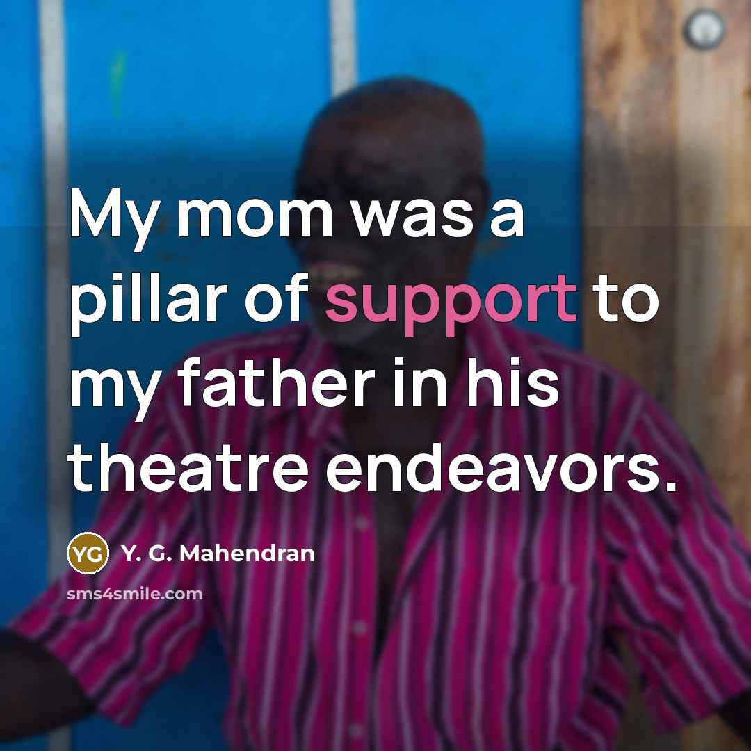 “My mom was a pillar of support to my father…” quote by Y. G. Mahendran