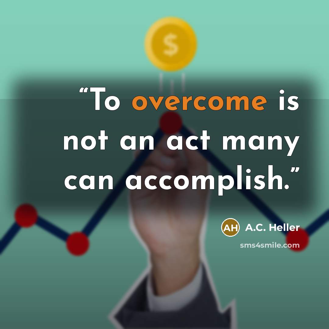 “To overcome is not an act many can accomplish.” quote by A.C. Heller