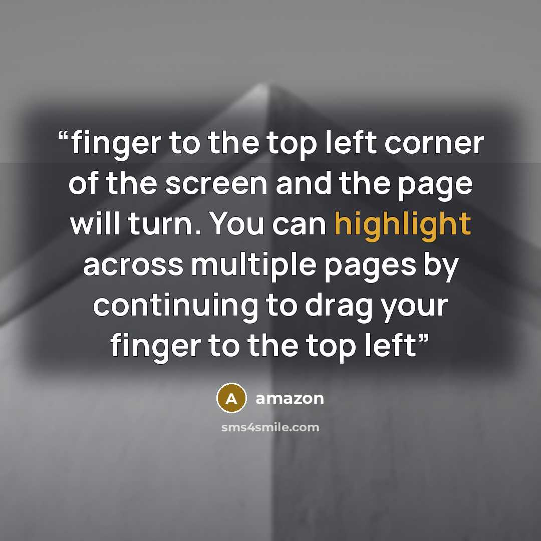 “finger to the top left corner of the screen and the page will turn. You can highlight across multiple pages by continuing to drag your finger to the top left” quote by Amazon