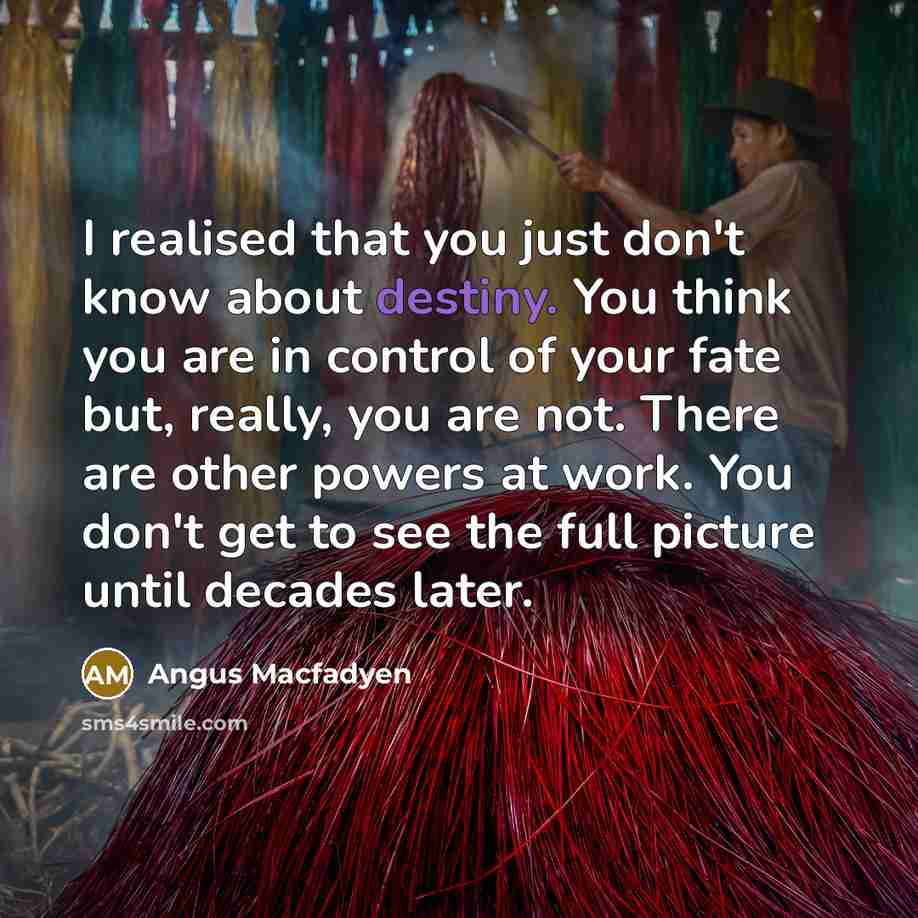 “I realised that you just don't know about destiny. You…” quote by Angus Macfadyen