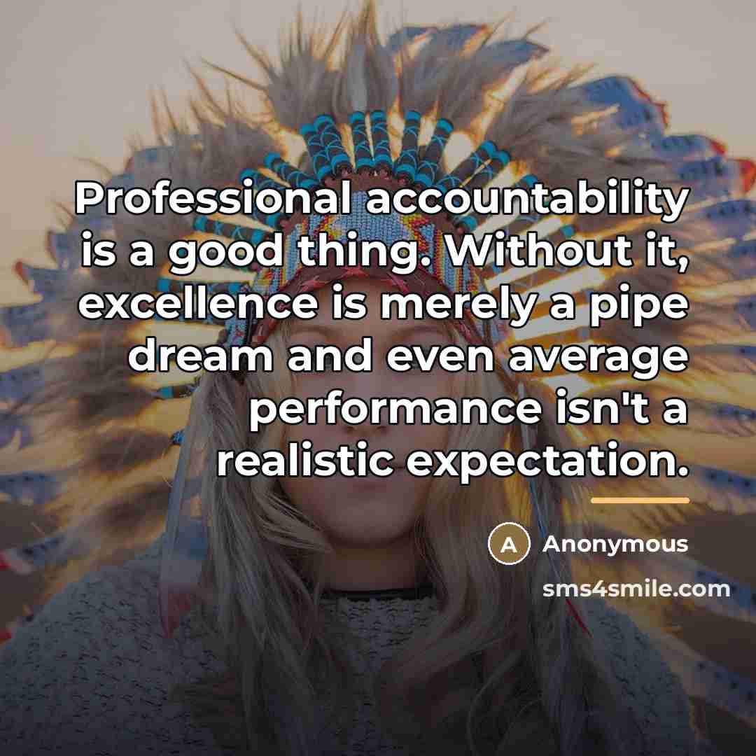 “Professional accountability is a good thing. Without it, excellence is…” quote by Anonymous