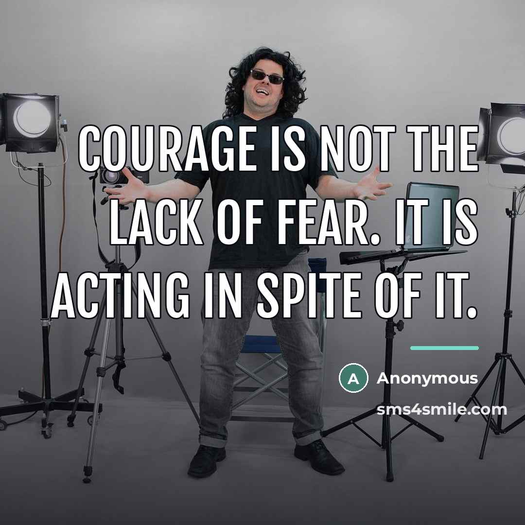 “Courage is not the lack of fear. It is acting…” quote by Anonymous