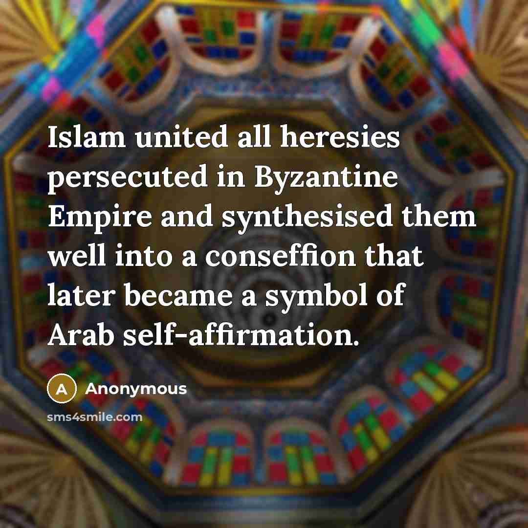 “Islam united all heresies persecuted in Byzantine Empire and synthesised them well into a conseffion that later became a symbol of Arab self-affirmation.” quote by Anonymous
