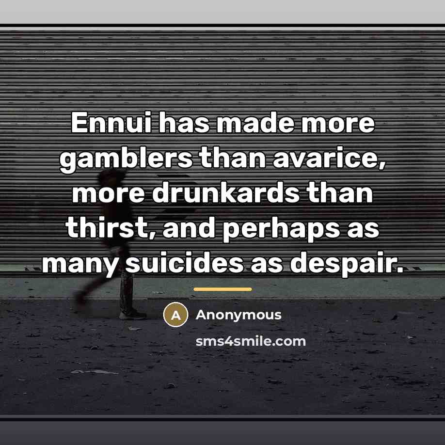 “Ennui has made more gamblers than avarice, more drunkards than…” quote by Anonymous