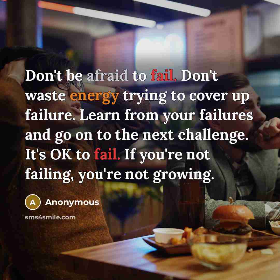“Don't be afraid to fail. Don't waste energy trying to cover up failure. Learn from your failures and go on to the next challenge. It's OK to fail. If you're not failing, you're not growing.” quote by Anonymous