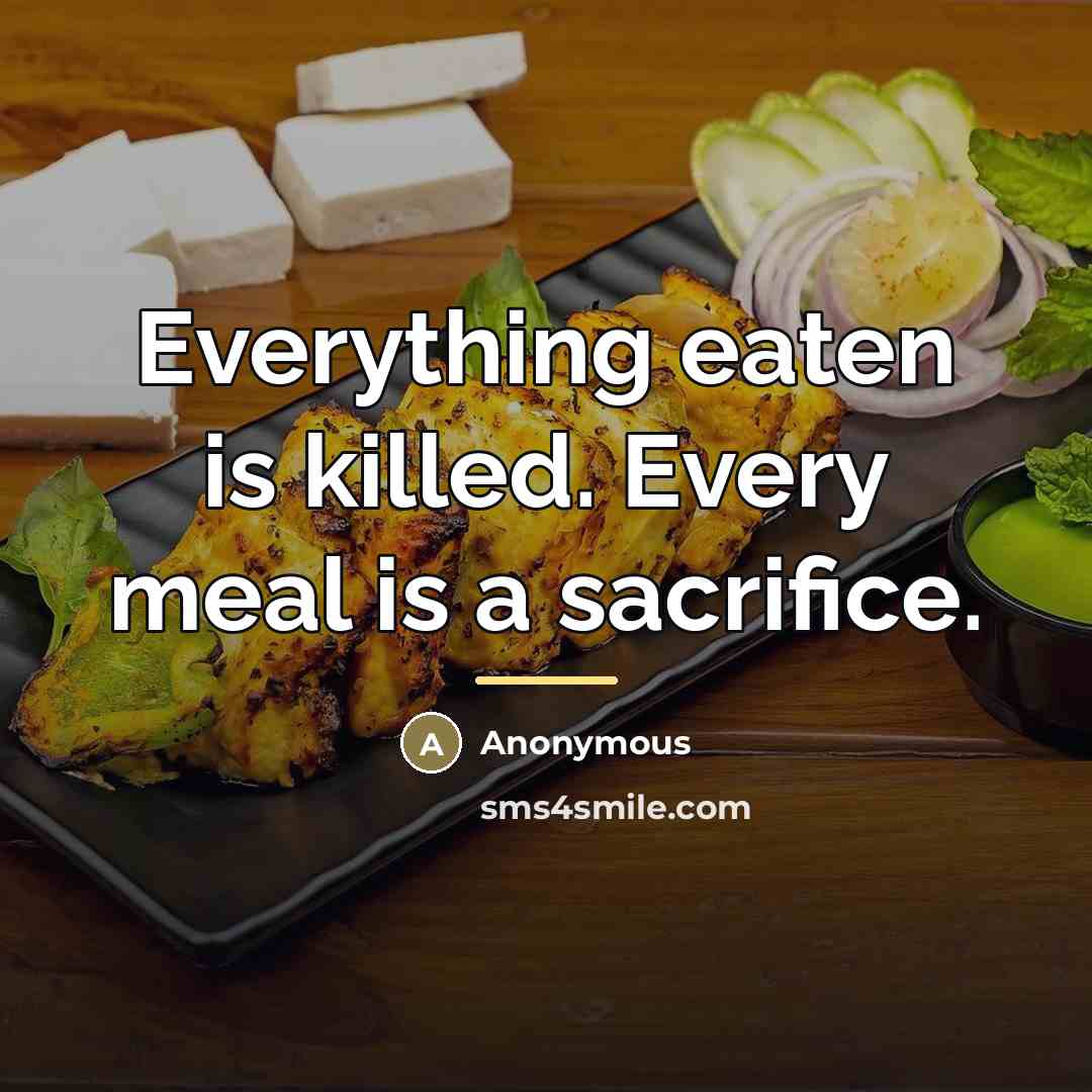 “Everything eaten is killed. Every meal is a sacrifice.…” quote by Anonymous